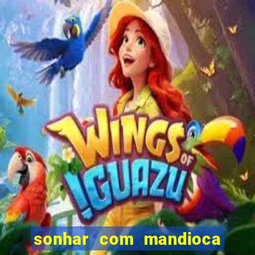 sonhar com mandioca jogo do bicho